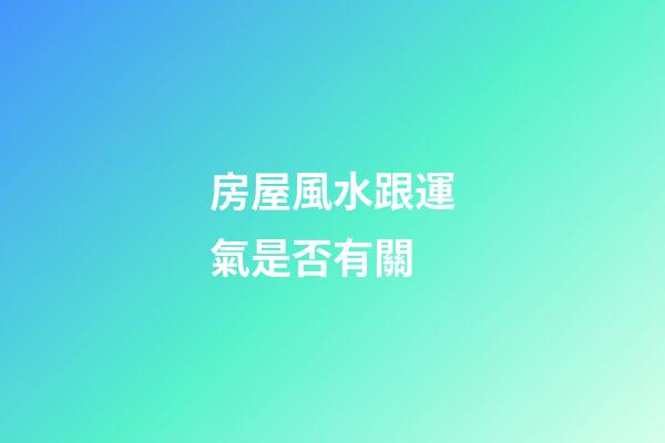 房屋風水跟運氣是否有關