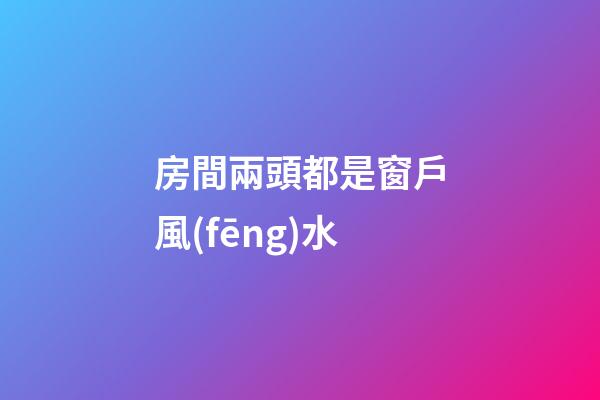 房間兩頭都是窗戶風(fēng)水