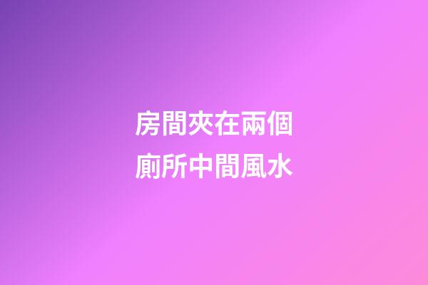 房間夾在兩個廁所中間風水