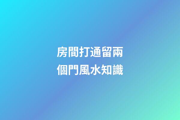 房間打通留兩個門風水知識