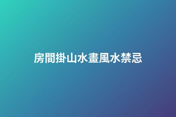 房間掛山水畫風水禁忌