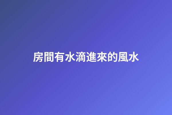 房間有水滴進來的風水