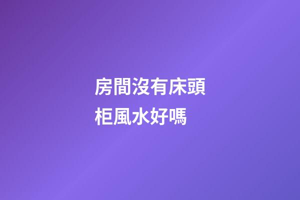 房間沒有床頭柜風水好嗎