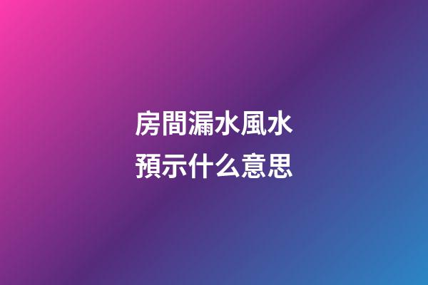 房間漏水風水預示什么意思