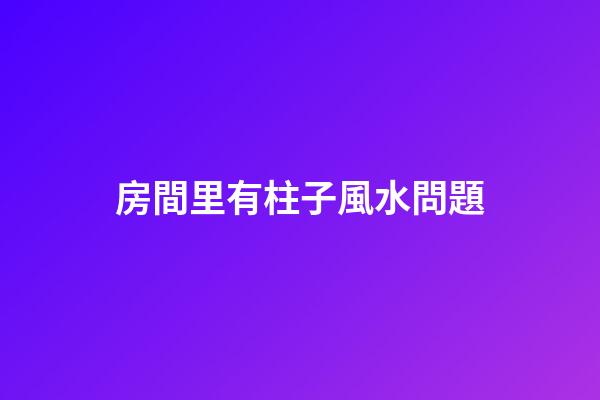 房間里有柱子風水問題