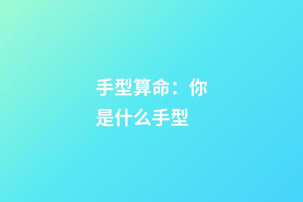 手型算命：你是什么手型