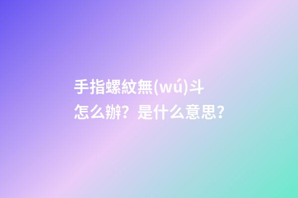 手指螺紋無(wú)斗怎么辦？是什么意思？