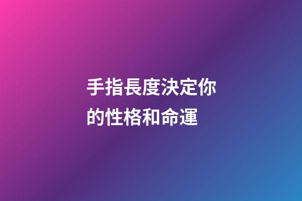 手指長度決定你的性格和命運