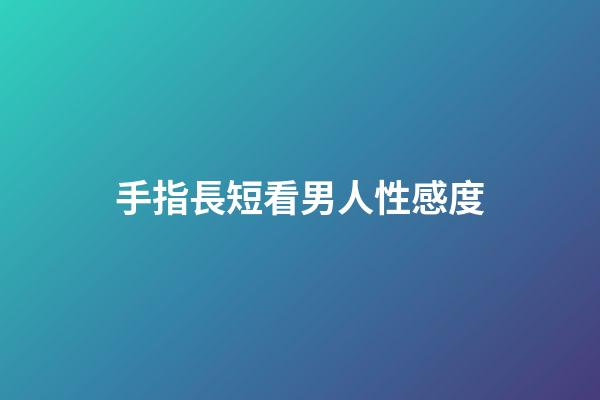 手指長短看男人性感度