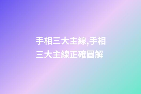 手相三大主線,手相三大主線正確圖解