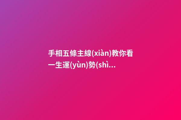 手相五條主線(xiàn)教你看一生運(yùn)勢(shì)