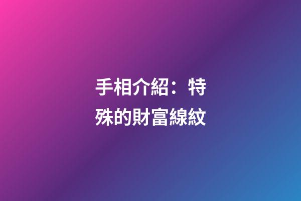 手相介紹：特殊的財富線紋