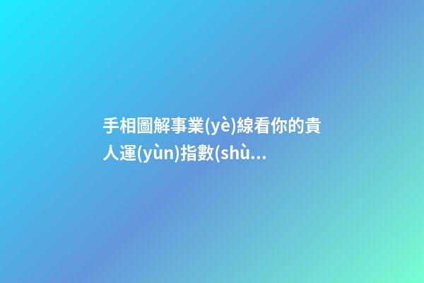 手相圖解事業(yè)線看你的貴人運(yùn)指數(shù)高不高