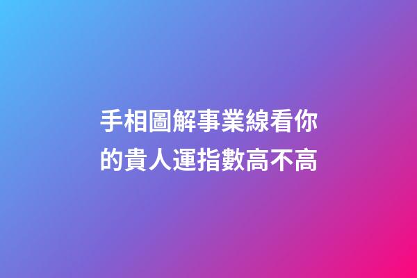手相圖解事業線看你的貴人運指數高不高