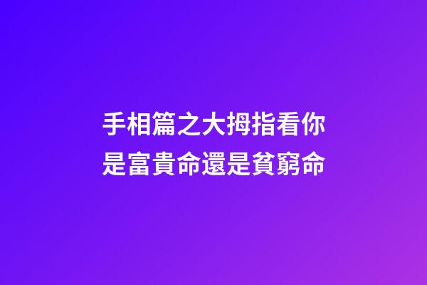 手相篇之大拇指看你是富貴命還是貧窮命