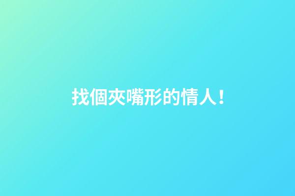 找個夾嘴形的情人！