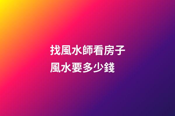 找風水師看房子風水要多少錢