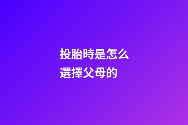 投胎時是怎么選擇父母的