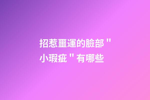 招惹噩運的臉部＂小瑕疵＂有哪些