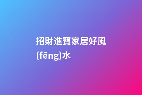 招財進寶家居好風(fēng)水