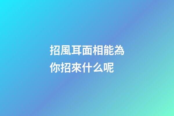 招風耳面相能為你招來什么呢