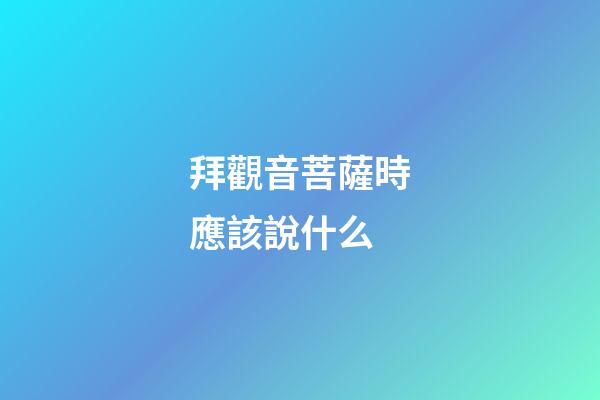 拜觀音菩薩時應該說什么