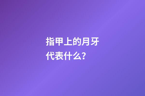 指甲上的月牙代表什么？