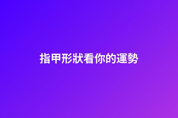 指甲形狀看你的運勢