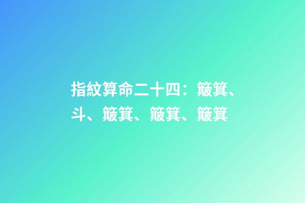 指紋算命二十四：簸箕、斗、簸箕、簸箕、簸箕