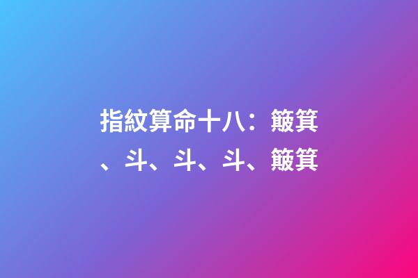 指紋算命十八：簸箕、斗、斗、斗、簸箕