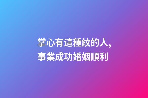 掌心有這種紋的人,事業成功婚姻順利