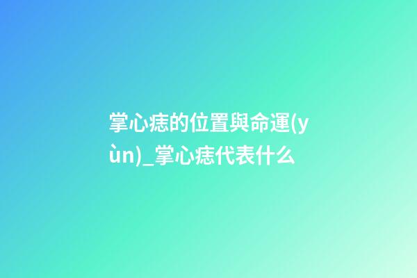 掌心痣的位置與命運(yùn)_掌心痣代表什么