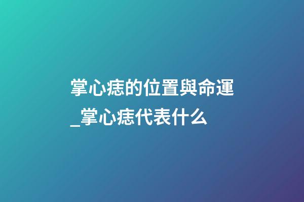 掌心痣的位置與命運_掌心痣代表什么
