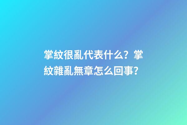 掌紋很亂代表什么？掌紋雜亂無章怎么回事？