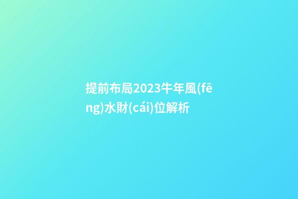 提前布局2023牛年風(fēng)水財(cái)位解析