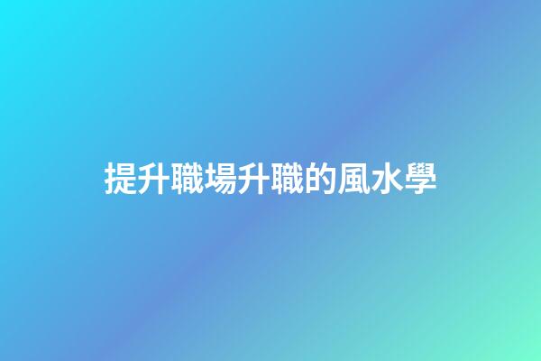 提升職場升職的風水學