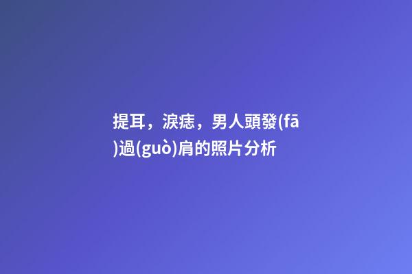 提耳，淚痣，男人頭發(fā)過(guò)肩的照片分析