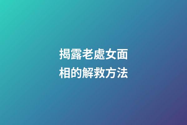 揭露老處女面相的解救方法