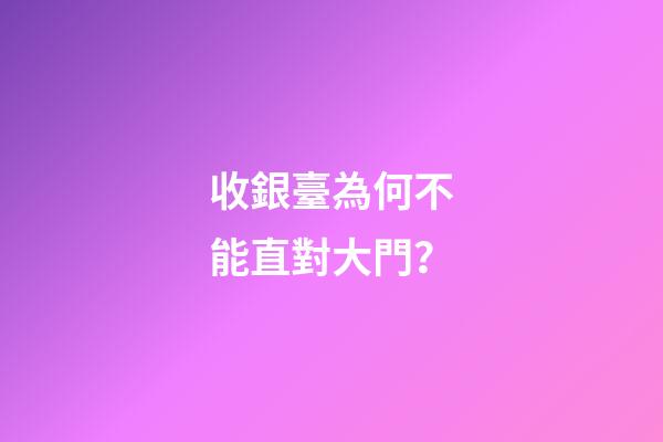 收銀臺為何不能直對大門？