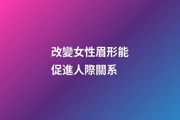 改變女性眉形能促進人際關系
