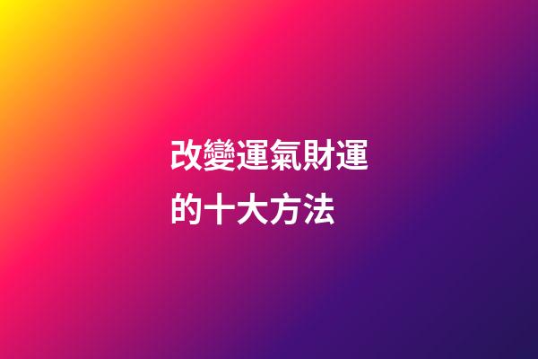 改變運氣財運的十大方法