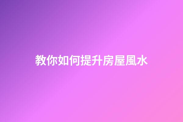教你如何提升房屋風水