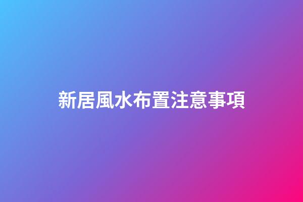 新居風水布置注意事項