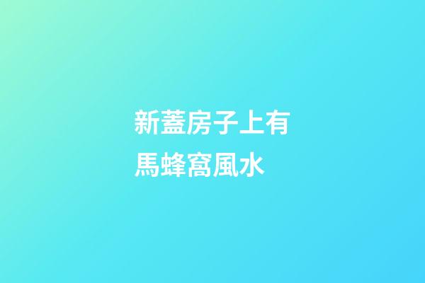 新蓋房子上有馬蜂窩風水