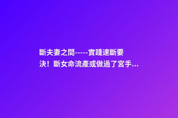 斷夫妻之間-----實踐速斷要決！斷女命流產或做過了宮手術