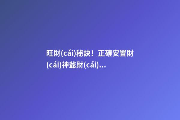 旺財(cái)秘訣！正確安置財(cái)神爺財(cái)源滾滾
