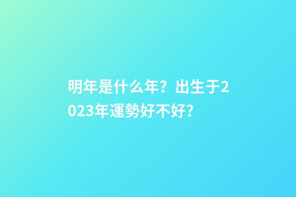 明年是什么年？出生于2023年運勢好不好？