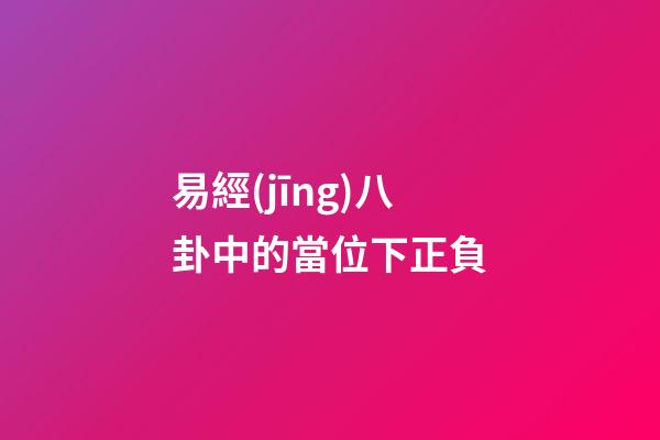 易經(jīng)八卦中的當位下正負