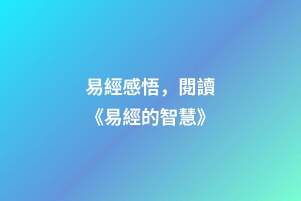 易經感悟，閱讀《易經的智慧》-第1張-觀點-玄機派