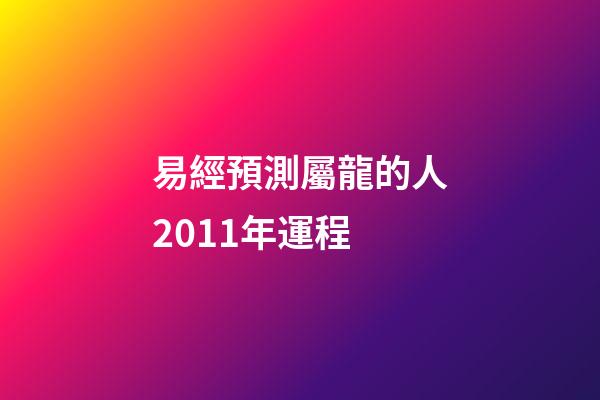 易經預測屬龍的人2011年運程